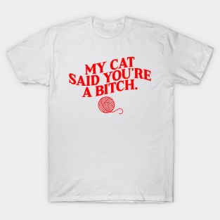 My Cat Said You're A Bitch T-Shirt